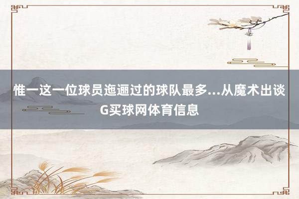 惟一这一位球员迤逦过的球队最多...从魔术出谈G买球网体育信息