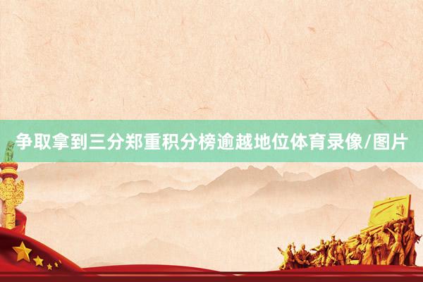 争取拿到三分郑重积分榜逾越地位体育录像/图片
