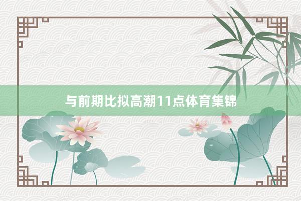 与前期比拟高潮11点体育集锦