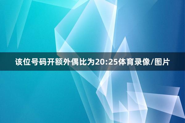 该位号码开额外偶比为20:25体育录像/图片