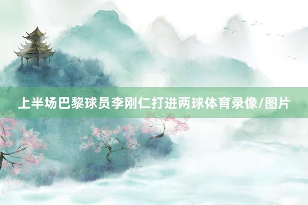 上半场巴黎球员李刚仁打进两球体育录像/图片