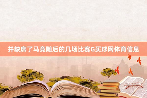 并缺席了马竞随后的几场比赛G买球网体育信息