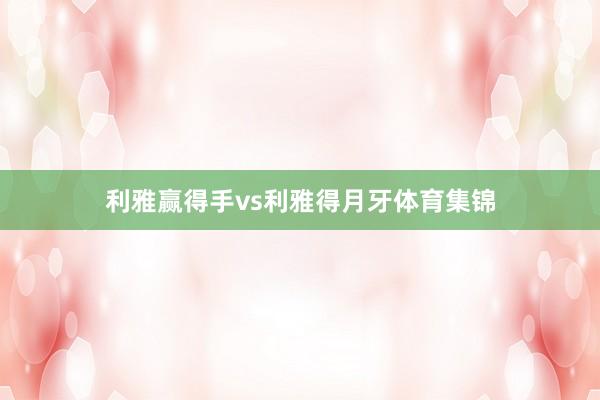利雅赢得手vs利雅得月牙体育集锦