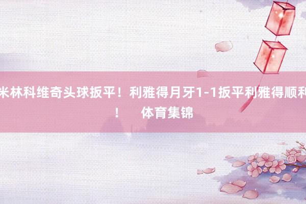 米林科维奇头球扳平！利雅得月牙1-1扳平利雅得顺利！    体育集锦