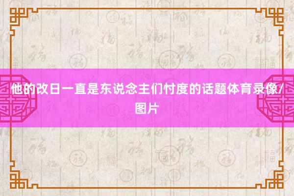 他的改日一直是东说念主们忖度的话题体育录像/图片