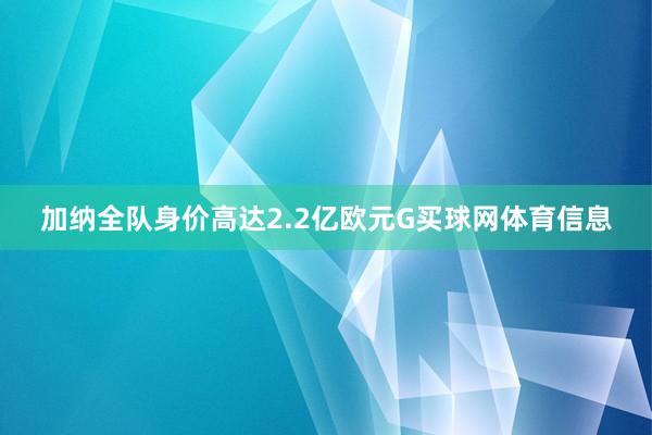 加纳全队身价高达2.2亿欧元G买球网体育信息