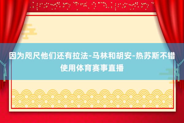因为咫尺他们还有拉法-马林和胡安-热苏斯不错使用体育赛事直播