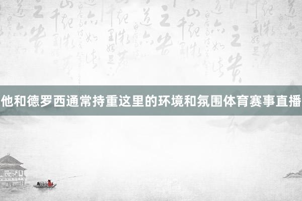 他和德罗西通常持重这里的环境和氛围体育赛事直播