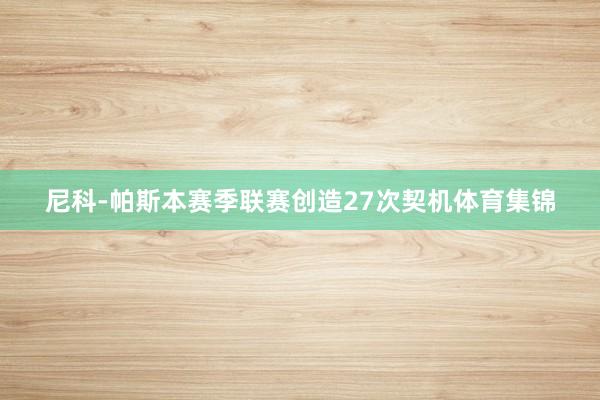 尼科-帕斯本赛季联赛创造27次契机体育集锦