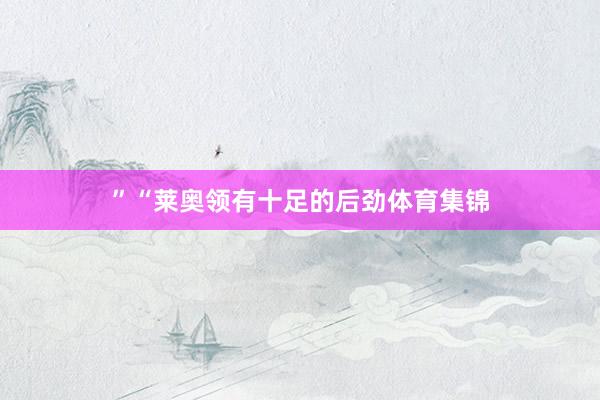 ”“莱奥领有十足的后劲体育集锦