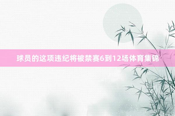 球员的这项违纪将被禁赛6到12场体育集锦
