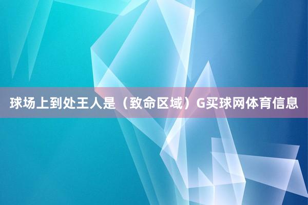 球场上到处王人是（致命区域）G买球网体育信息