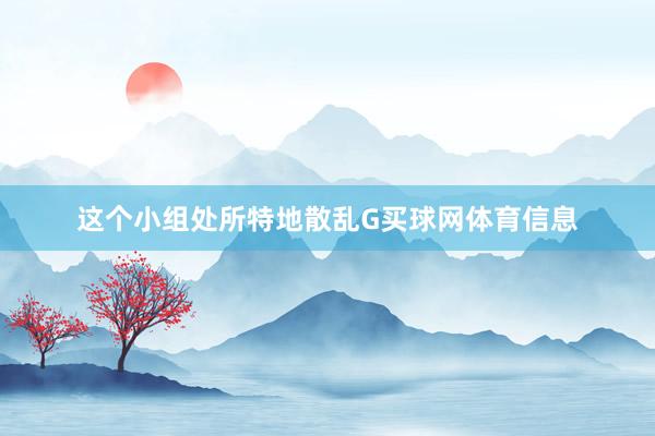 这个小组处所特地散乱G买球网体育信息