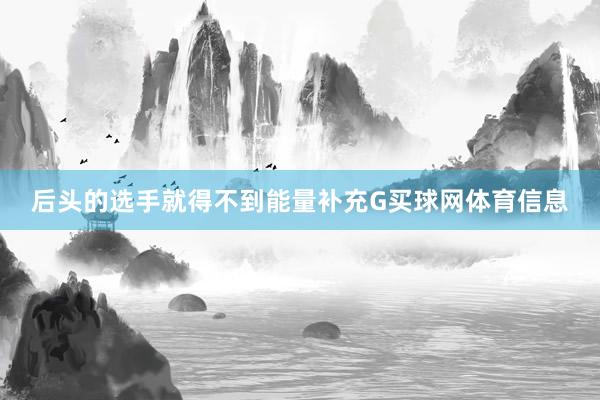 后头的选手就得不到能量补充G买球网体育信息