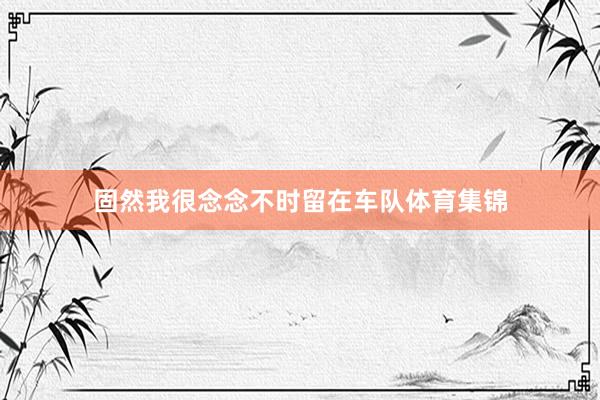 固然我很念念不时留在车队体育集锦