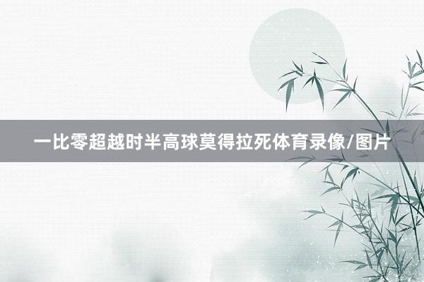 一比零超越时半高球莫得拉死体育录像/图片