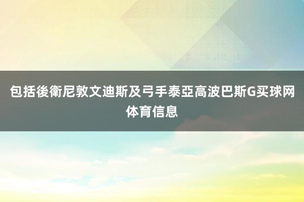 包括後衛尼敦文迪斯及弓手泰亞高波巴斯G买球网体育信息