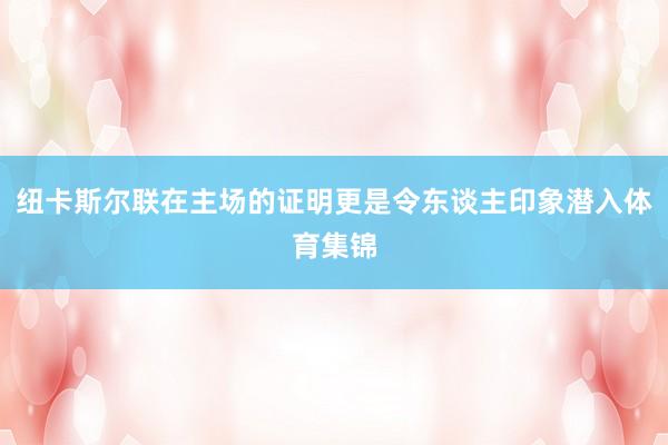纽卡斯尔联在主场的证明更是令东谈主印象潜入体育集锦