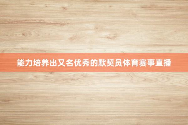 能力培养出又名优秀的默契员体育赛事直播