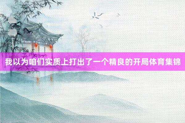 我以为咱们实质上打出了一个精良的开局体育集锦