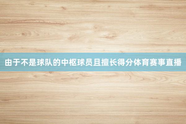 由于不是球队的中枢球员且擅长得分体育赛事直播