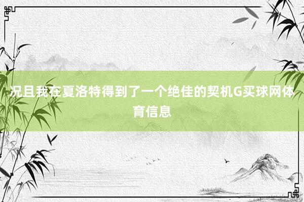 况且我在夏洛特得到了一个绝佳的契机G买球网体育信息