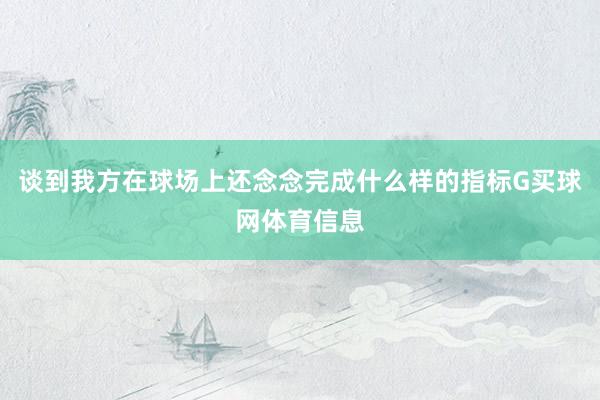谈到我方在球场上还念念完成什么样的指标G买球网体育信息