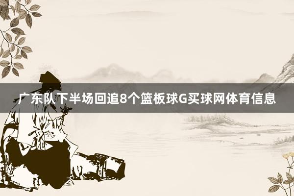 广东队下半场回追8个篮板球G买球网体育信息