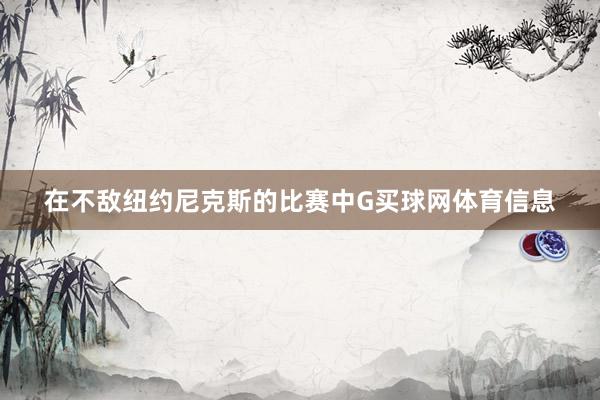 在不敌纽约尼克斯的比赛中G买球网体育信息