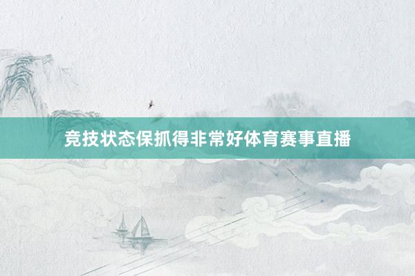 竞技状态保抓得非常好体育赛事直播