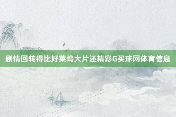剧情回转得比好莱坞大片还精彩G买球网体育信息