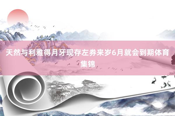 天然与利雅得月牙现存左券来岁6月就会到期体育集锦
