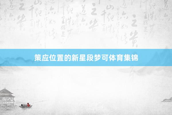 策应位置的新星段梦可体育集锦