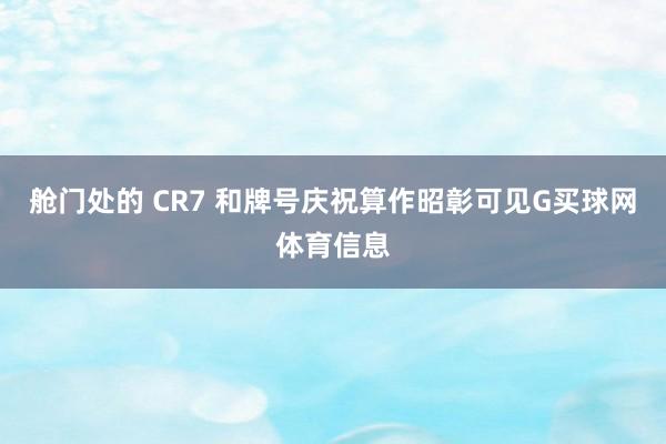 舱门处的 CR7 和牌号庆祝算作昭彰可见G买球网体育信息