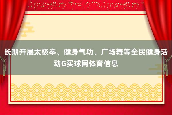 长期开展太极拳、健身气功、广场舞等全民健身活动G买球网体育信息