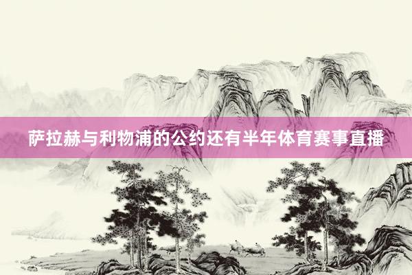 萨拉赫与利物浦的公约还有半年体育赛事直播