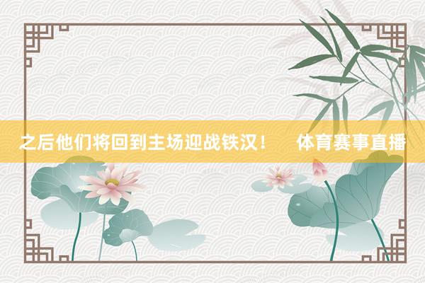 之后他们将回到主场迎战铁汉！    体育赛事直播