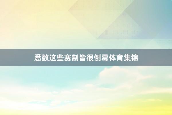 悉数这些赛制皆很倒霉体育集锦