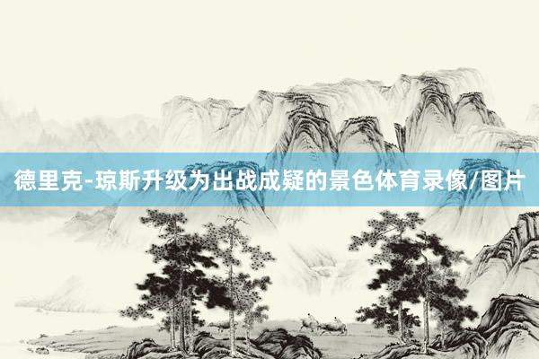 德里克-琼斯升级为出战成疑的景色体育录像/图片