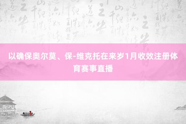 以确保奥尔莫、保-维克托在来岁1月收效注册体育赛事直播