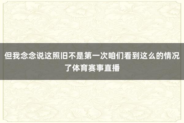 但我念念说这照旧不是第一次咱们看到这么的情况了体育赛事直播