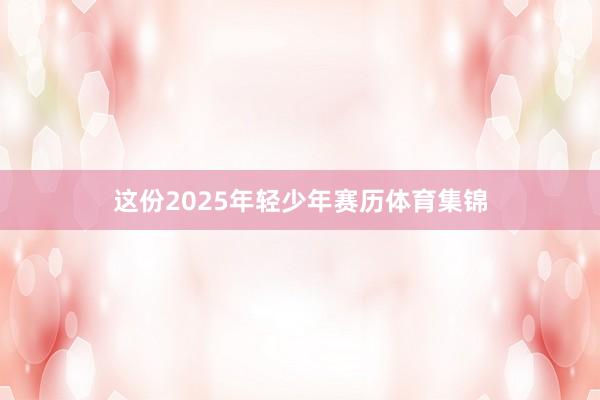 这份2025年轻少年赛历体育集锦