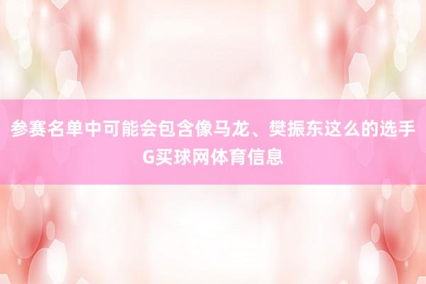 参赛名单中可能会包含像马龙、樊振东这么的选手G买球网体育信息