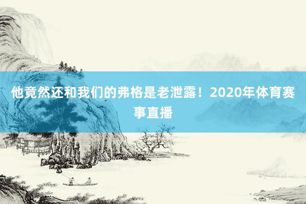 他竟然还和我们的弗格是老泄露！2020年体育赛事直播