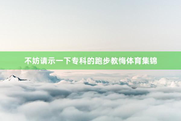 不妨请示一下专科的跑步教悔体育集锦