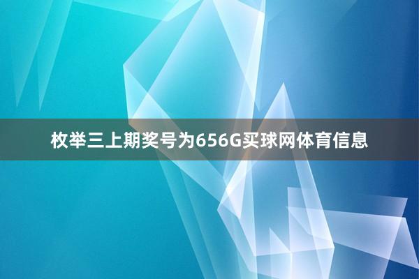 枚举三上期奖号为656G买球网体育信息