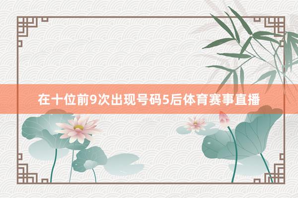 在十位前9次出现号码5后体育赛事直播