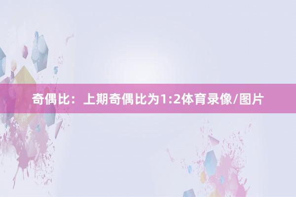 奇偶比：上期奇偶比为1:2体育录像/图片