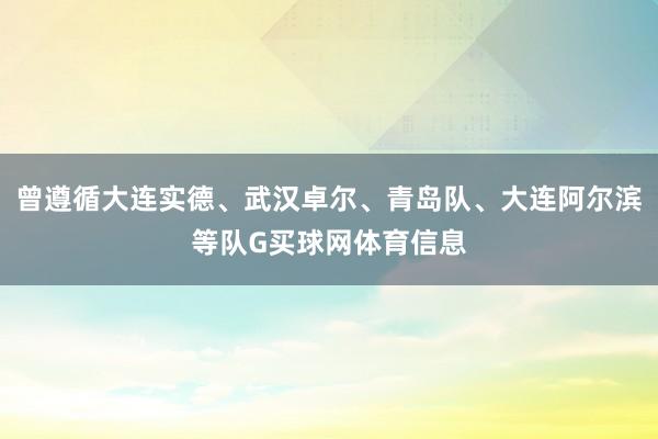 曾遵循大连实德、武汉卓尔、青岛队、大连阿尔滨等队G买球网体育信息
