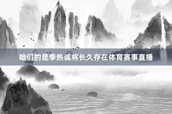 咱们的昆季热诚将长久存在体育赛事直播
